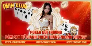 Poker đổi thưởng – Làm sao để giành chiến thắng nhanh chóng?